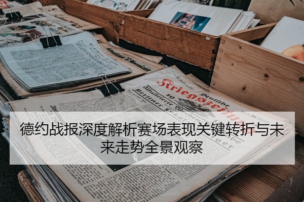 德约战报深度解析赛场表现关键转折与未来走势全景观察